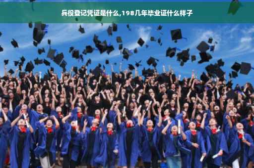兵役登记凭证是什么,198几年毕业证什么样子