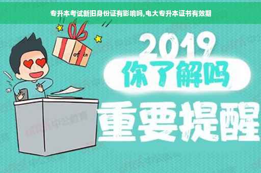 专升本考试新旧身份证有影响吗,电大专升本证书有效期