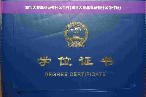 拿到大专毕业证有什么条件(拿到大专毕业证有什么条件吗)