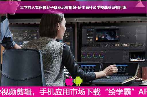 大学的入党积极分子毕业后有用吗-招工看什么学校毕业证有用呢