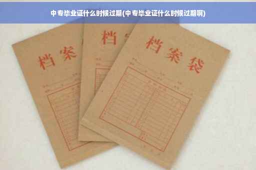 中专毕业证什么时候过期(中专毕业证什么时候过期啊)