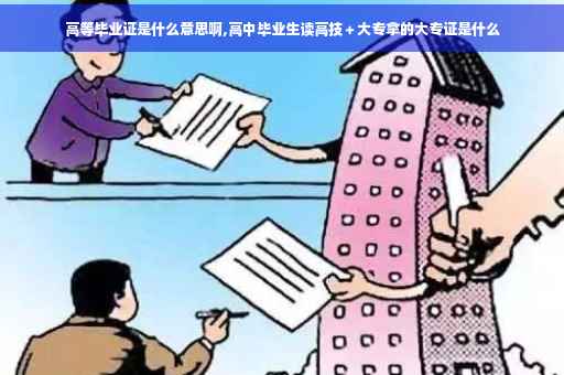 高等毕业证是什么意思啊,高中毕业生读高技＋大专拿的大专证是什么