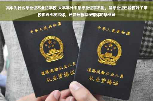高中为什么毕业证不全给学校,大学学分不够毕业证拿不到，是毕业证已经做好了学校扣着不发给你，还是压根就没有你的毕业证