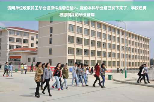 请问单位收取员工毕业证原件是否合法?~,我的本科毕业证己发下来了，学校还有权撤销我的毕业证嘛