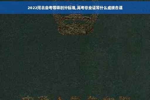 2022河北会考等级划分标准,高考毕业证写什么成绩合适