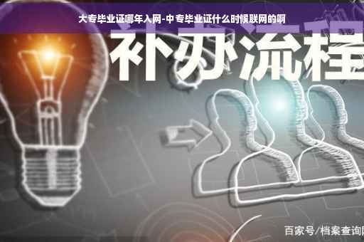 大专毕业证哪年入网-中专毕业证什么时候联网的啊