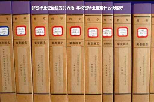 邮寄毕业证最稳妥的方法-学校寄毕业证用什么快递好