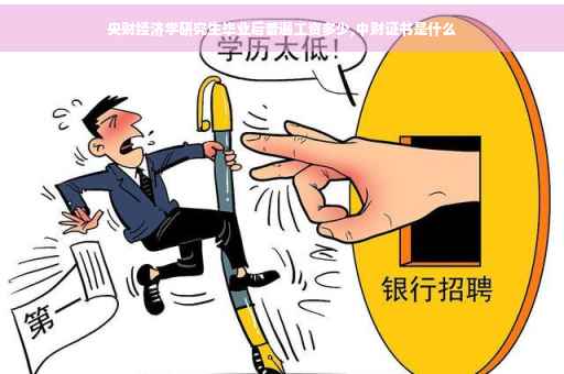 央财经济学研究生毕业后普遍工资多少,中财证书是什么