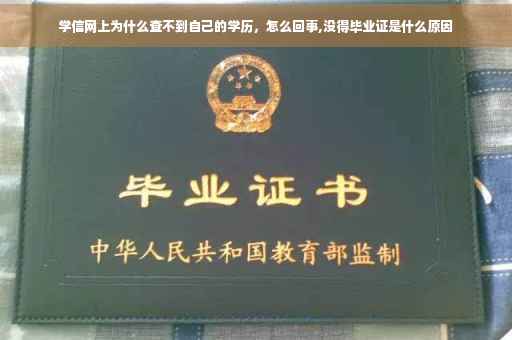 学信网上为什么查不到自己的学历，怎么回事,没得毕业证是什么原因