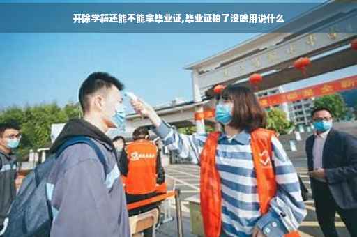 开除学籍还能不能拿毕业证,毕业证拍了没啥用说什么