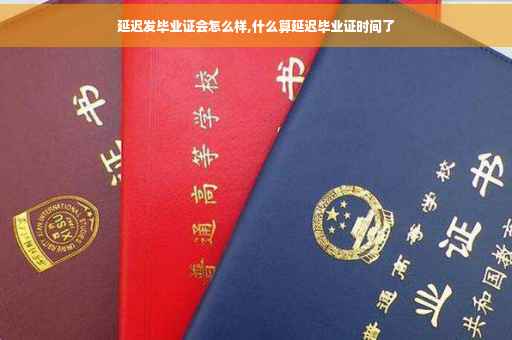 延迟发毕业证会怎么样,什么算延迟毕业证时间了