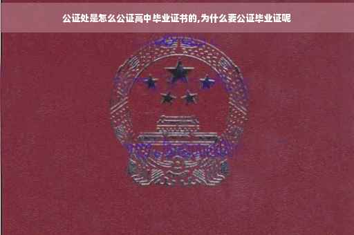 公证处是怎么公证高中毕业证书的,为什么要公证毕业证呢