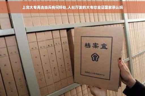 上完大专再去当兵有何好处,人社厅发的大专毕业证国家承认吗