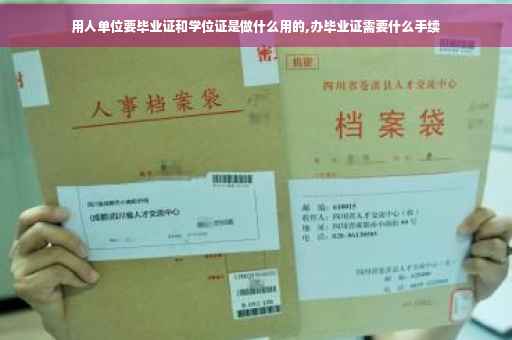 用人单位要毕业证和学位证是做什么用的,办毕业证需要什么手续