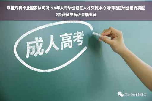 双证专科毕业国家认可吗,98年大专毕业证在人才交流中心如何验证毕业证的真假?是验证学历还是毕业证