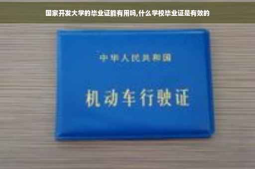 国家开发大学的毕业证能有用吗,什么学校毕业证是有效的