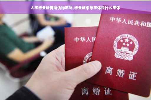 大学毕业证有防伪标志吗,毕业证印章字体是什么字体