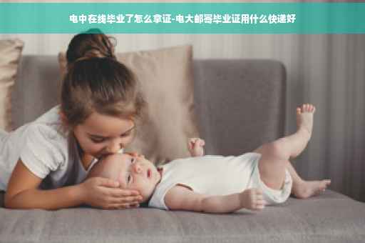 电中在线毕业了怎么拿证-电大邮寄毕业证用什么快递好