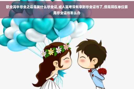 职业高中毕业之后是发什么毕业证,成人高考没有拿到毕业证书了,但是现在单位要用毕业证书怎么办