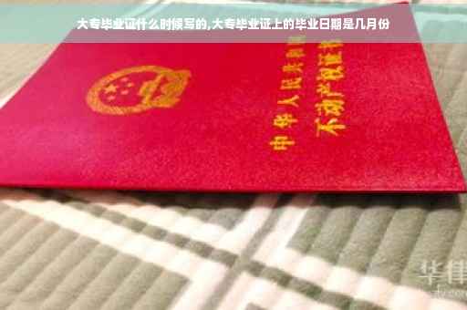 大专毕业证什么时候写的,大专毕业证上的毕业日期是几月份