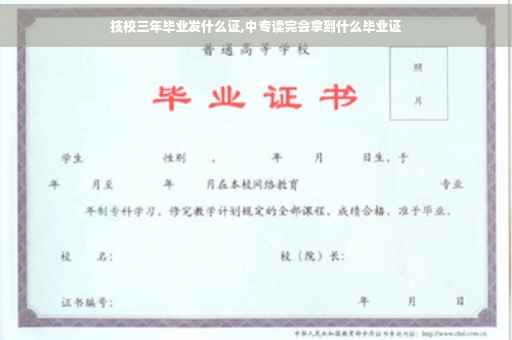技校三年毕业发什么证,中专读完会拿到什么毕业证