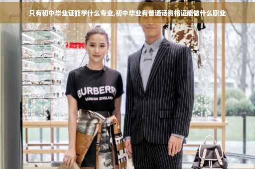 只有初中毕业证能学什么专业,初中毕业有普通话资格证能做什么职业