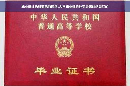 毕业证红色和蓝色的区别,大学毕业证的外壳是蓝的还是红的