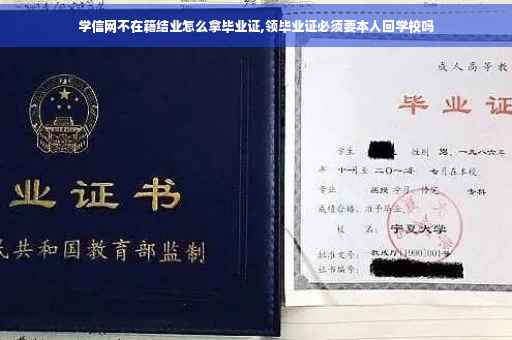 学信网不在籍结业怎么拿毕业证,领毕业证必须要本人回学校吗