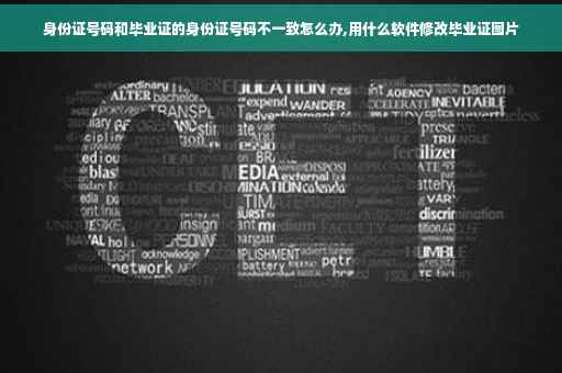 身份证号码和毕业证的身份证号码不一致怎么办,用什么软件修改毕业证图片
