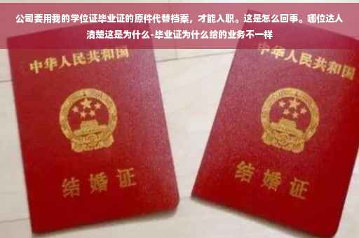 公司要用我的学位证毕业证的原件代替档案，才能入职。这是怎么回事。哪位达人清楚这是为什么-毕业证为什么给的业务不一样