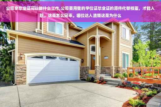 公司拿毕业证可以做什么工作,公司要用我的学位证毕业证的原件代替档案，才能入职。这是怎么回事。哪位达人清楚这是为什么