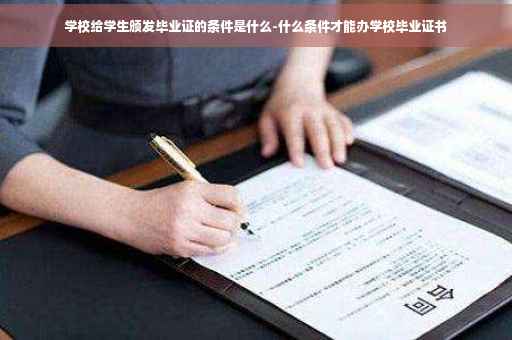 学校给学生颁发毕业证的条件是什么-什么条件才能办学校毕业证书