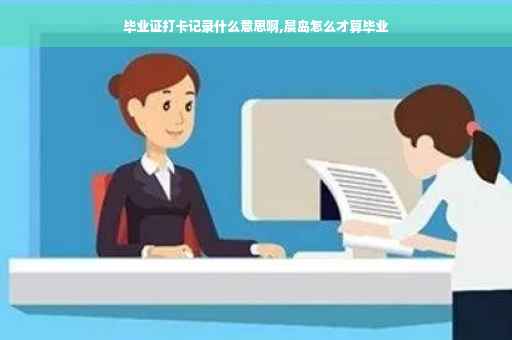 毕业证打卡记录什么意思啊,晨岛怎么才算毕业