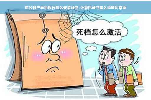 对公帐户手机银行怎么安装证书-计算机证书怎么添加到桌面
