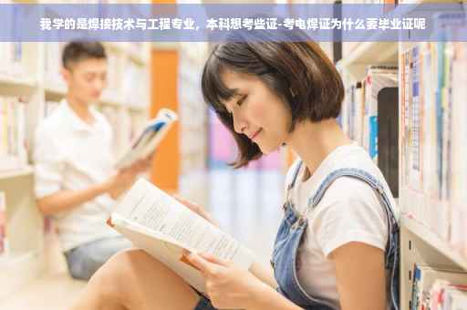 我学的是焊接技术与工程专业，本科想考些证-考电焊证为什么要毕业证呢