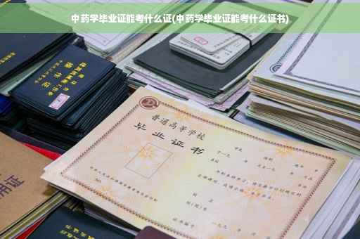 中药学毕业证能考什么证(中药学毕业证能考什么证书)