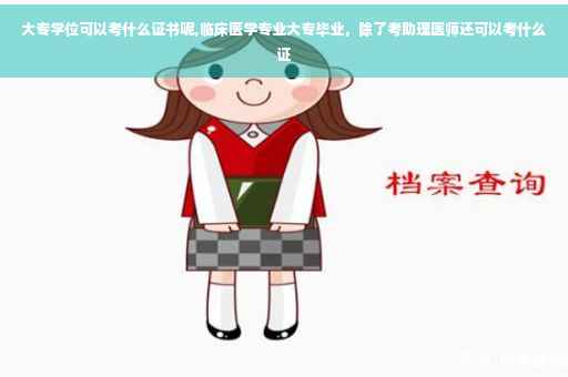 大专学位可以考什么证书呢,临床医学专业大专毕业，除了考助理医师还可以考什么证