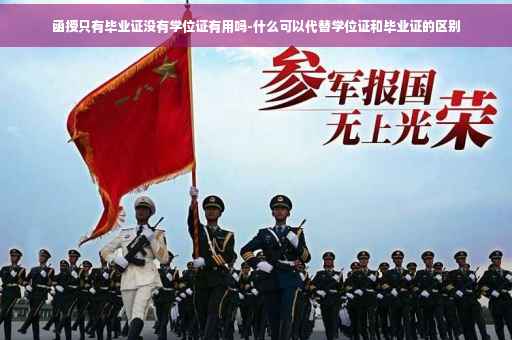 函授只有毕业证没有学位证有用吗-什么可以代替学位证和毕业证的区别