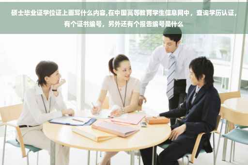 硕士毕业证学位证上面写什么内容,在中国高等教育学生信息网中，查询学历认证，有个证书编号，另外还有个报告编号是什么
