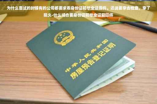 为什么面试的时候有的公司都要求看身份证和毕业证原件。还说要拿去检查，拿了挺久-什么场合要身份证和毕业证复印件