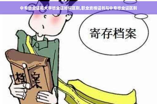 中专毕业证和大学毕业证如何区别,职业资格证书与中专毕业证区别