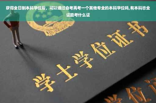 获得全日制本科学位后，可以通过自考再考一个其他专业的本科学位吗,有本科毕业证能考什么证
