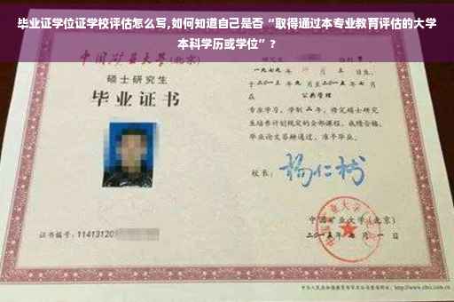 毕业证学位证学校评估怎么写,如何知道自己是否“取得通过本专业教育评估的大学本科学历或学位”?