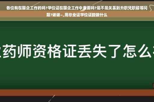 各位有在国企工作的吗?学位证在国企工作中重要吗?是不是关系到升职凭职称等问题?谢谢~,用毕业证学位证能做什么 各位有在国企工作的吗?学位证在国企工作中重要吗?是不是关系到升职凭职称等问题?谢谢~,用毕业证学位证能做什么