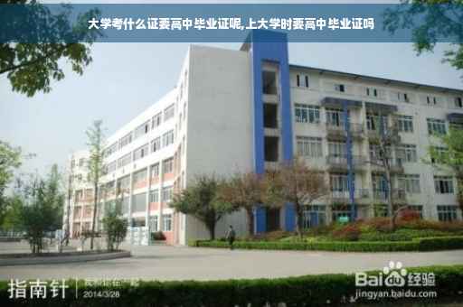 大学考什么证要高中毕业证呢,上大学时要高中毕业证吗