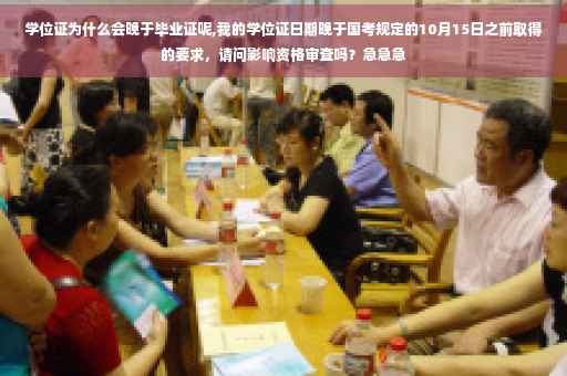 学位证为什么会晚于毕业证呢,我的学位证日期晚于国考规定的10月15日之前取得的要求，请问影响资格审查吗？急急急