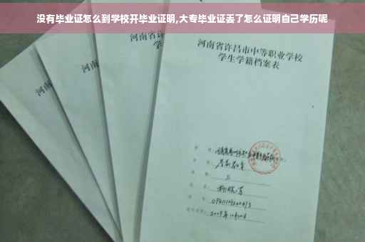 没有毕业证怎么到学校开毕业证明,大专毕业证丢了怎么证明自己学历呢