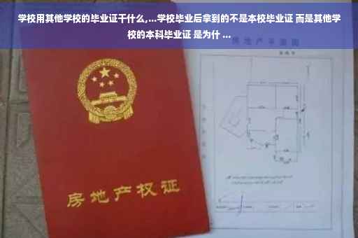 学校用其他学校的毕业证干什么,...学校毕业后拿到的不是本校毕业证 而是其他学校的本科毕业证 是为什 ...