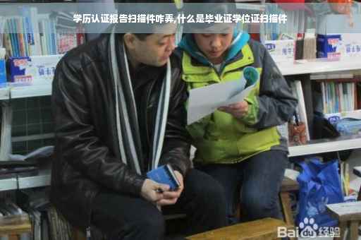 学历认证报告扫描件咋弄,什么是毕业证学位证扫描件