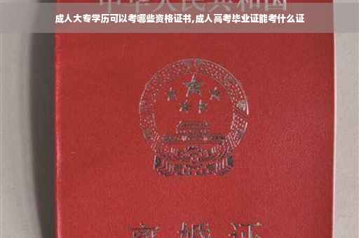 成人大专学历可以考哪些资格证书,成人高考毕业证能考什么证